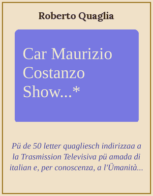 Caro Maurizio Costanzo Show...Cinquanta Lettere + una inviate per posta e per Internet alla Trasmissione Televisiva più amata dagli Italiani nonché, per conoscenza, all'umanità