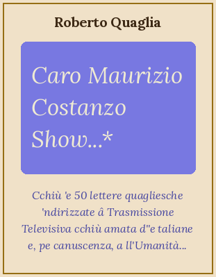 Caro Maurizio Costanzo Show...Cinquanta Lettere + una mannate pe posta e pe Internet â Trasmissione Televisiva cchiù amata d''e Taliane nonché, pe conoscenza, â umanità