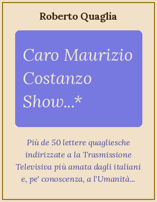 Caro Maurizio Costanzo Show...Cinquanta Lettere + una inviate per posta e per Internet alla Trasmissione Televisiva più amata dagli Italiani nonché, per conoscenza, all'umanità