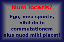Num iocaris? Ego mea sponte nihil do pro eo quod mihi placet!